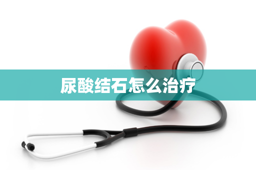 尿酸结石怎么治疗