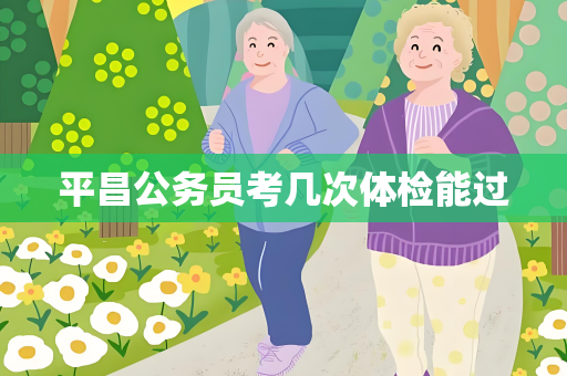 平昌公务员考几次体检能过