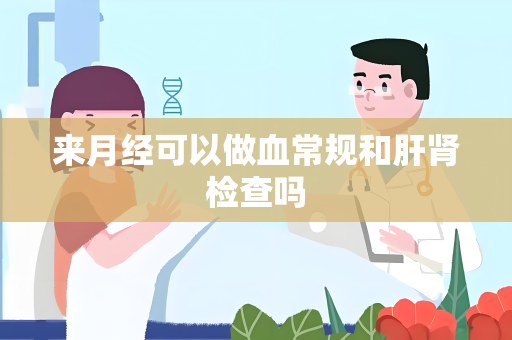 来月经可以做血常规和肝肾检查吗