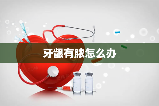 牙龈有脓怎么办