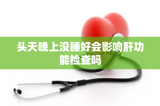 头天晚上没睡好会影响肝功能检查吗