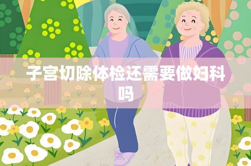 子宫切除体检还需要做妇科吗