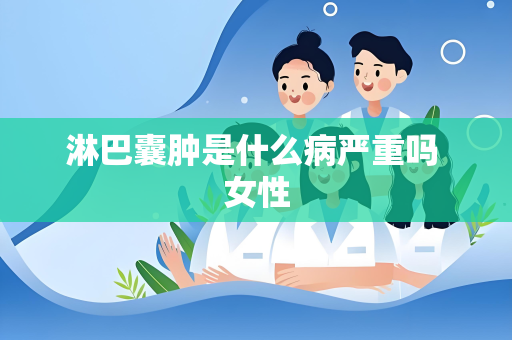 淋巴囊肿是什么病严重吗 女性