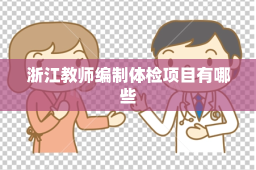 浙江教师编制体检项目有哪些