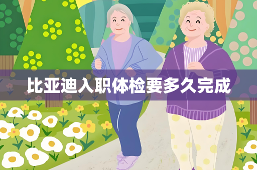 比亚迪入职体检要多久完成