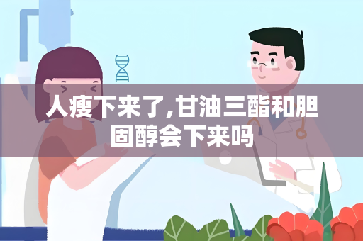 人瘦下来了,甘油三酯和胆固醇会下来吗