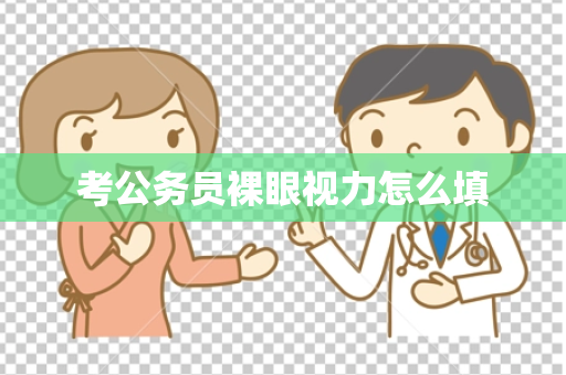 考公务员裸眼视力怎么填