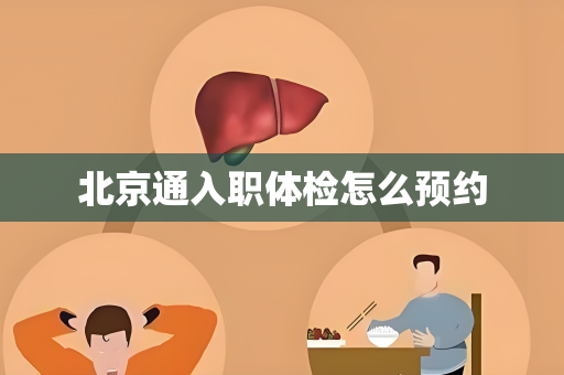 北京通入职体检怎么预约