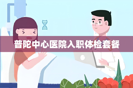 普陀中心医院入职体检套餐