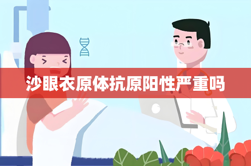 沙眼衣原体抗原阳性严重吗