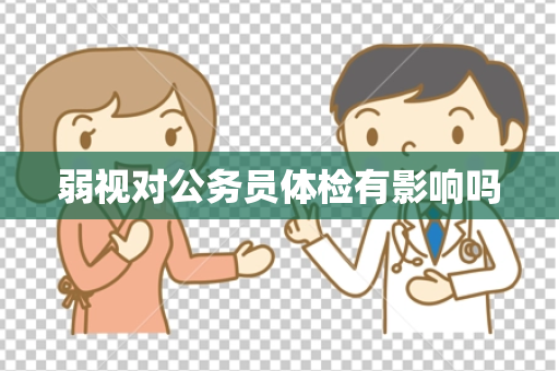 弱视对公务员体检有影响吗