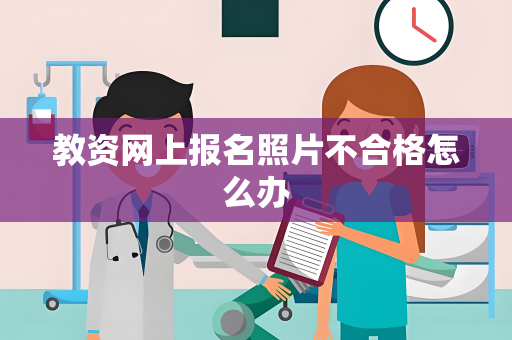 教资网上报名照片不合格怎么办