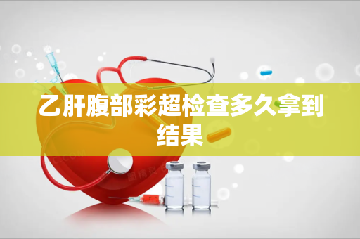 乙肝腹部彩超检查多久拿到结果