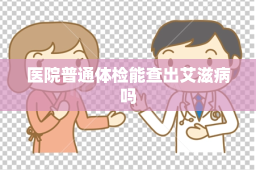 医院普通体检能查出艾滋病吗
