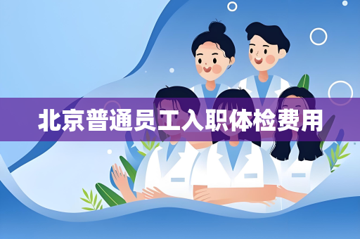 北京普通员工入职体检费用