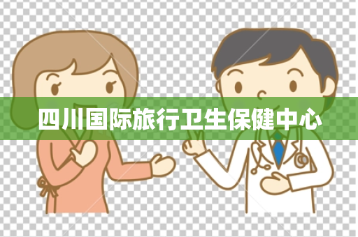 四川国际旅行卫生保健中心