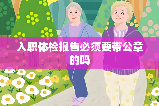 入职体检报告必须要带公章的吗