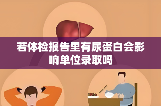 若体检报告里有尿蛋白会影响单位录取吗