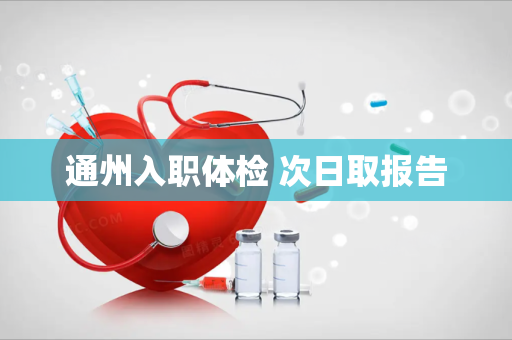 通州入职体检 次日取报告