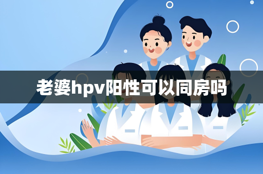 老婆hpv阳性可以同房吗