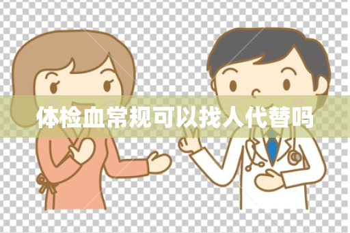 体检血常规可以找人代替吗