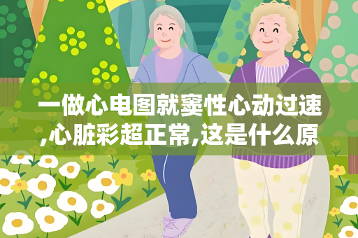 一做心电图就窦性心动过速,心脏彩超正常,这是什么原因