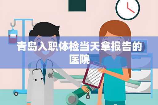 青岛入职体检当天拿报告的医院