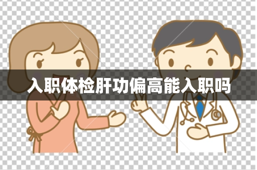 入职体检肝功偏高能入职吗