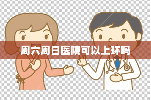 周六周日医院可以上环吗