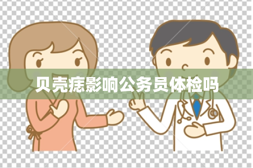 贝壳痣影响公务员体检吗