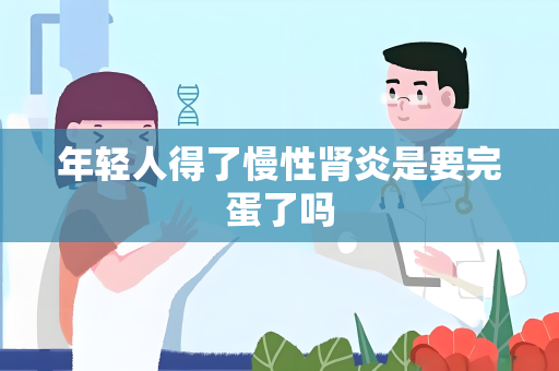 年轻人得了慢性肾炎是要完蛋了吗