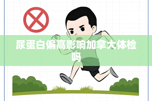 尿蛋白偏高影响加拿大体检吗