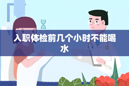 入职体检前几个小时不能喝水