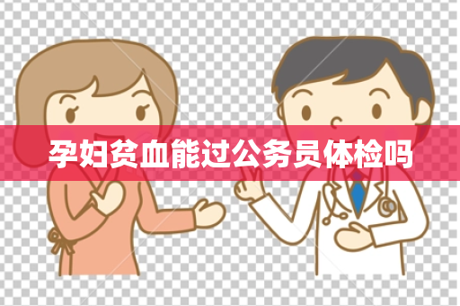 孕妇贫血能过公务员体检吗