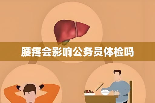 腰疼会影响公务员体检吗