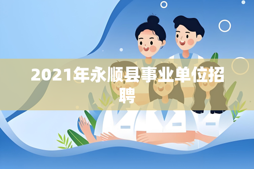 2021年永顺县事业单位招聘