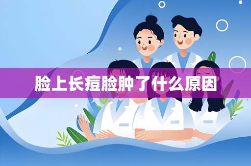 脸上长痘脸肿了什么原因