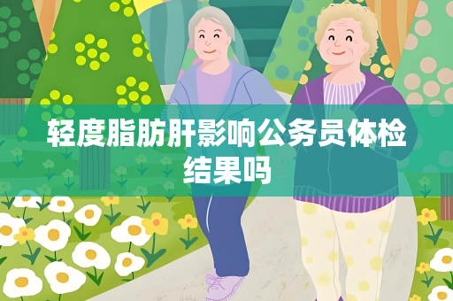 轻度脂肪肝影响公务员体检结果吗