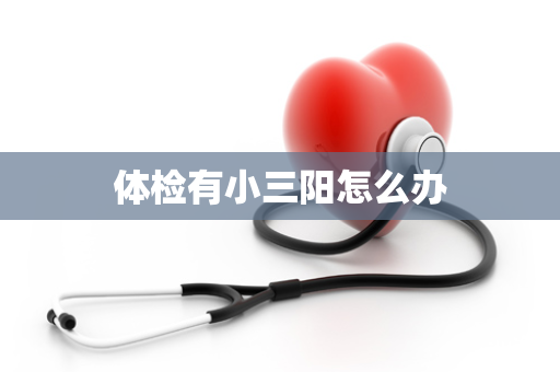 体检有小三阳怎么办