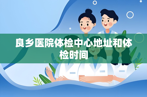 良乡医院体检中心地址和体检时间