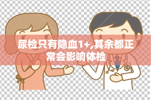 尿检只有隐血1+,其余都正常会影响体检