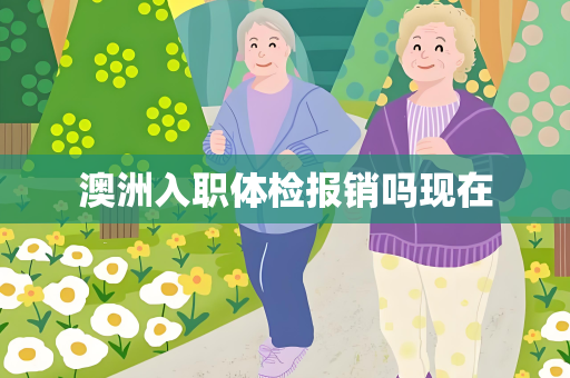 澳洲入职体检报销吗现在