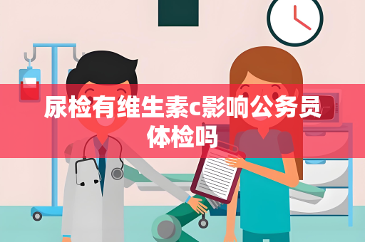 尿检有维生素c影响公务员体检吗