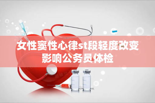 女性窦性心律st段轻度改变影响公务员体检