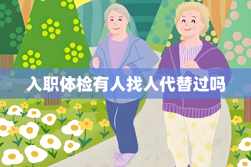 入职体检有人找人代替过吗