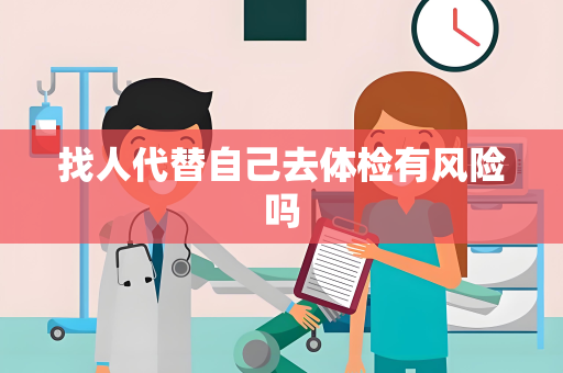找人代替自己去体检有风险吗