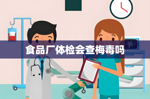 食品厂体检会查梅毒吗