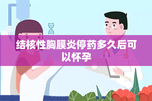 结核性胸膜炎停药多久后可以怀孕