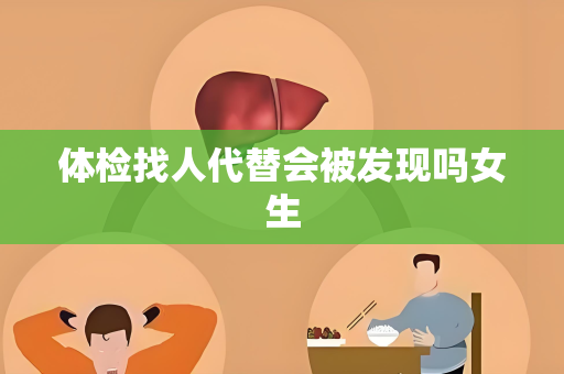 体检找人代替会被发现吗女生