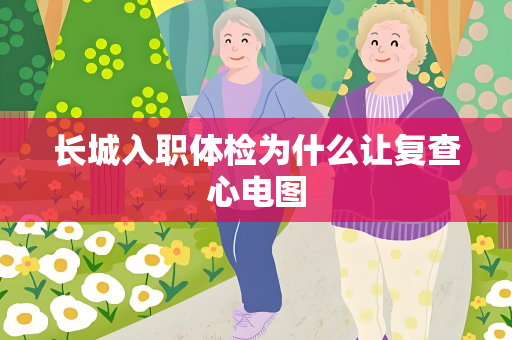 长城入职体检为什么让复查心电图